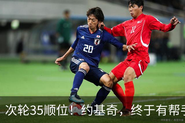 次轮35顺位！约基奇，终于有帮手了！