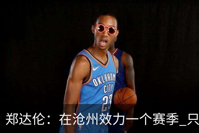郑达伦：在沧州效力一个赛季 只收到四个月工资